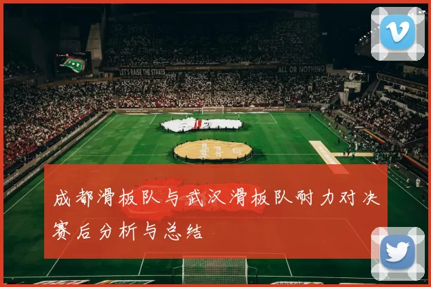 成都滑板队与武汉滑板队耐力对决赛后分析与总结