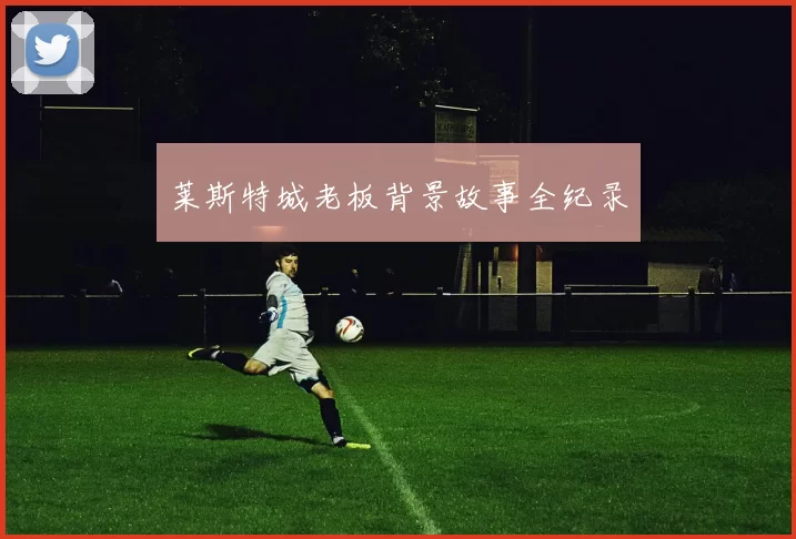 莱斯特城老板背景故事全纪录