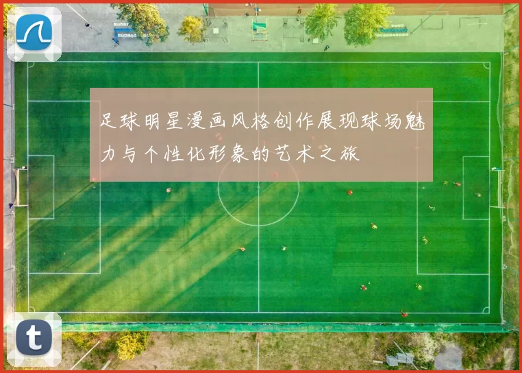 足球明星漫画风格创作展现球场魅力与个性化形象的艺术之旅