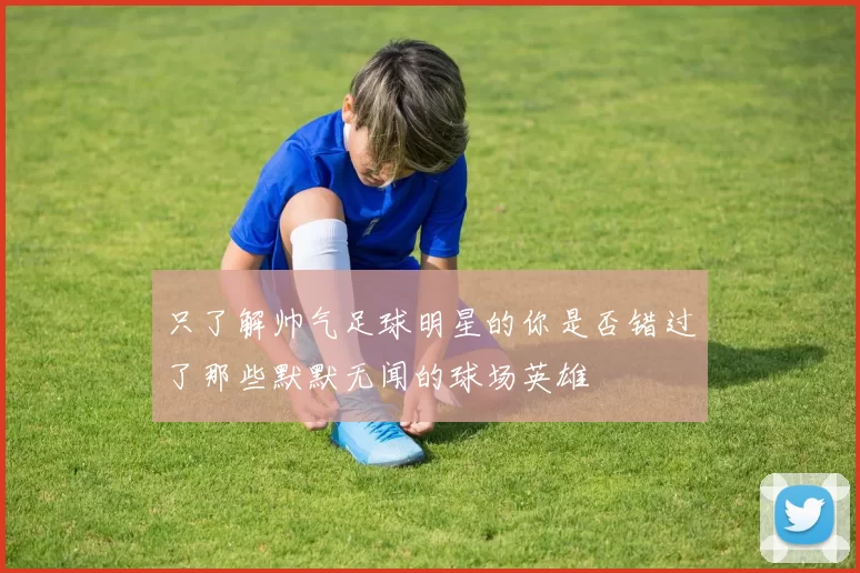 只了解帅气足球明星的你是否错过了那些默默无闻的球场英雄