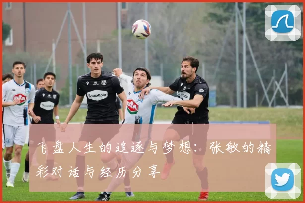 飞盘人生的追逐与梦想：张敏的精彩对话与经历分享