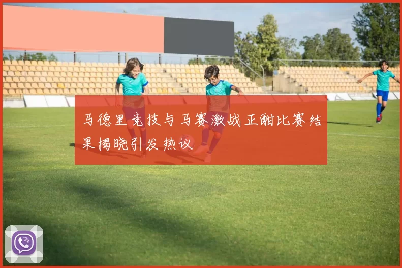 马德里竞技与马赛激战正酣比赛结果揭晓引发热议