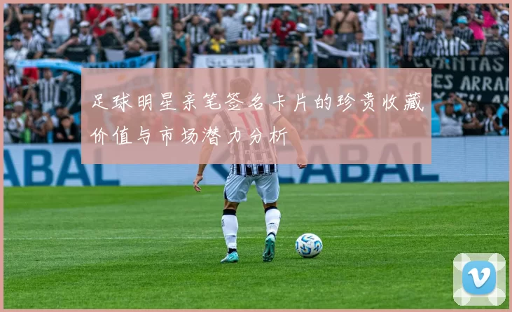 足球明星亲笔签名卡片的珍贵收藏价值与市场潜力分析