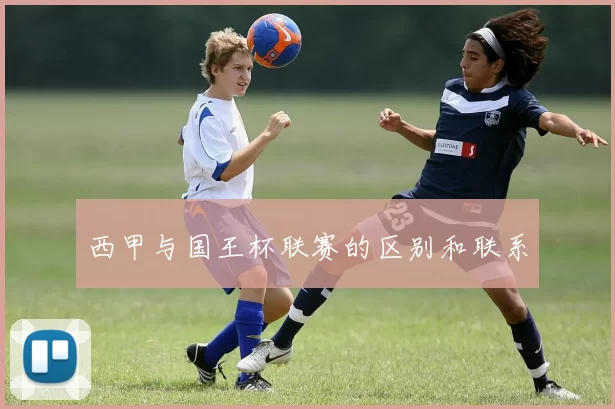 西甲与国王杯联赛的区别和联系