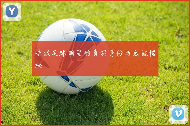 寻找足球明星的真实身份与成就揭秘