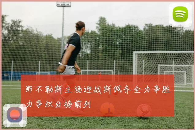 那不勒斯主场迎战斯佩齐全力争胜力争积分榜前列