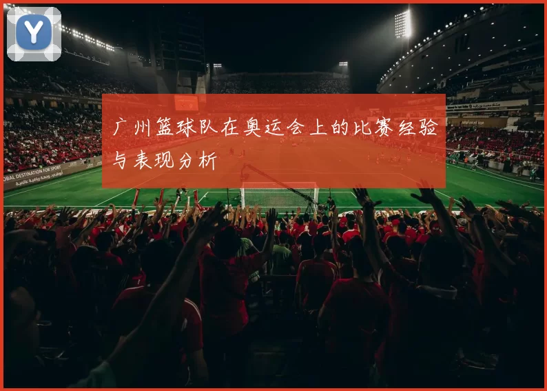 广州篮球队在奥运会上的比赛经验与表现分析
