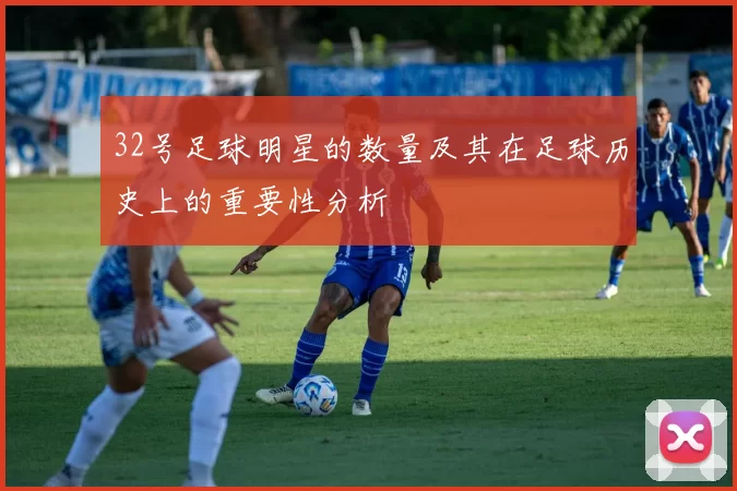 32号足球明星的数量及其在足球历史上的重要性分析