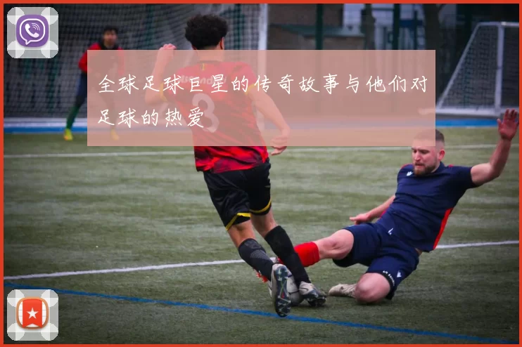 全球足球巨星的传奇故事与他们对足球的热爱