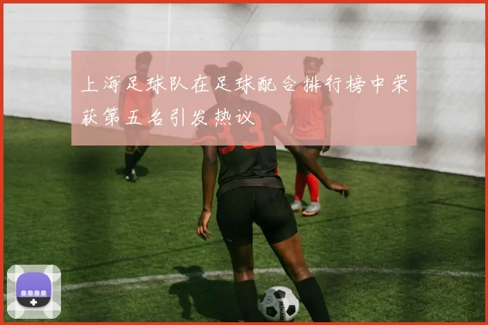上海足球队在足球配合排行榜中荣获第五名引发热议