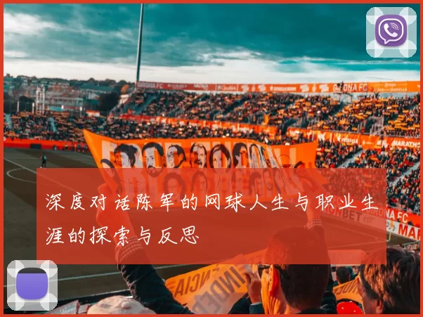 深度对话陈军的网球人生与职业生涯的探索与反思