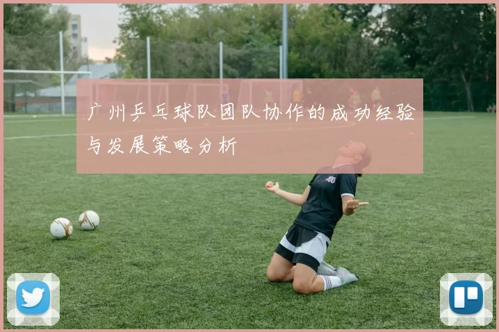 广州乒乓球队团队协作的成功经验与发展策略分析