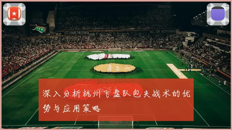 深入分析杭州飞盘队包夹战术的优势与应用策略