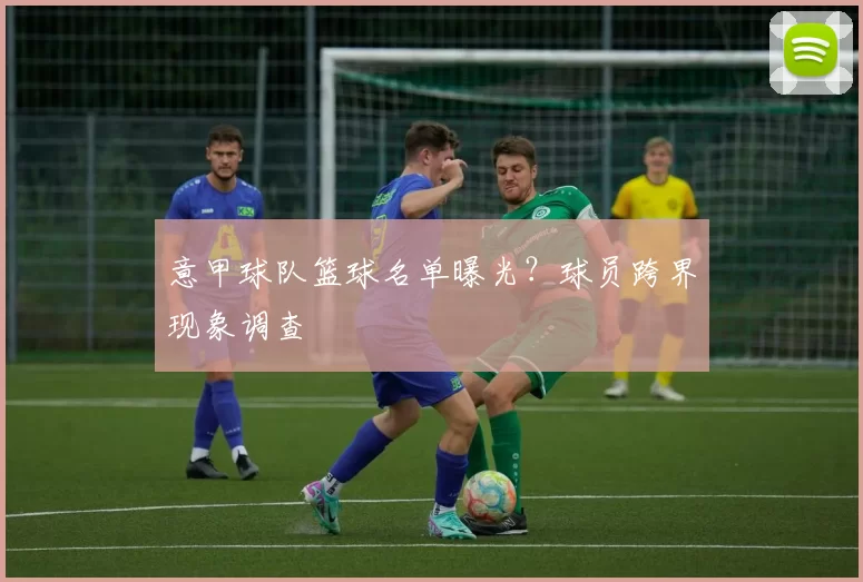 意甲球队篮球名单曝光？球员跨界现象调查