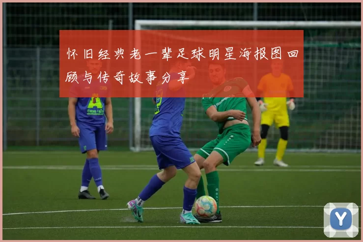怀旧经典老一辈足球明星海报图回顾与传奇故事分享