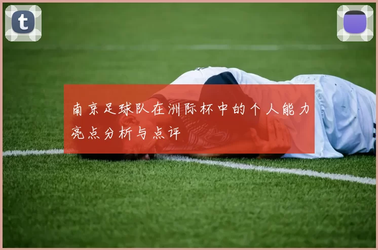 南京足球队在洲际杯中的个人能力亮点分析与点评