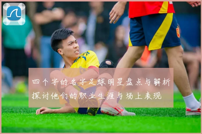 四个字的名字足球明星盘点与解析探讨他们的职业生涯与场上表现