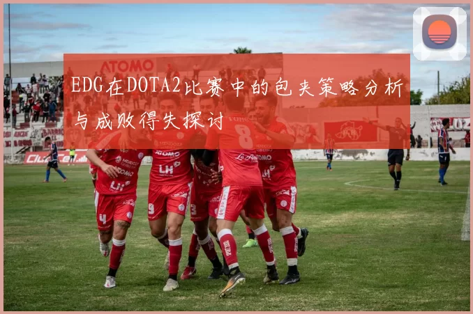 EDG在DOTA2比赛中的包夹策略分析与成败得失探讨