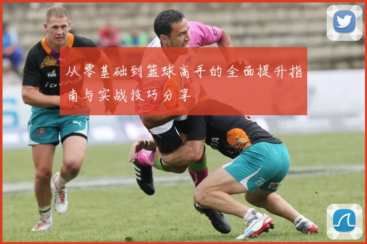 从零基础到篮球高手的全面提升指南与实战技巧分享