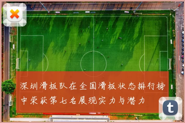 深圳滑板队在全国滑板状态排行榜中荣获第七名展现实力与潜力