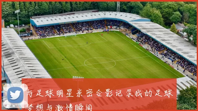 与足球明星亲密合影记录我的足球梦想与激情瞬间