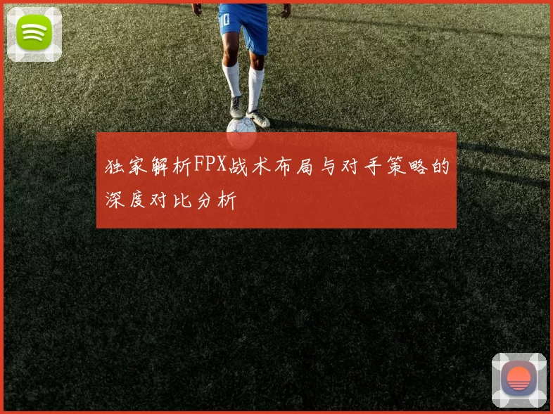独家解析FPX战术布局与对手策略的深度对比分析