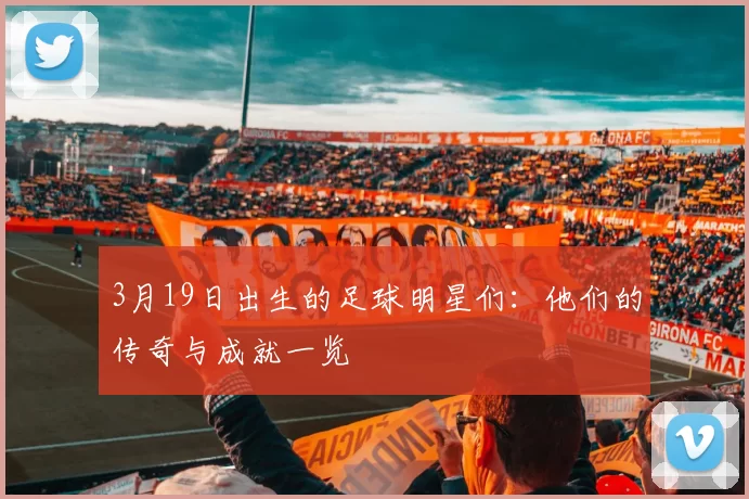 3月19日出生的足球明星们：他们的传奇与成就一览