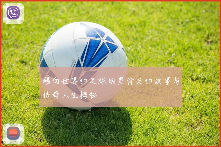 踢向世界的足球明星背后的故事与传奇人生揭秘