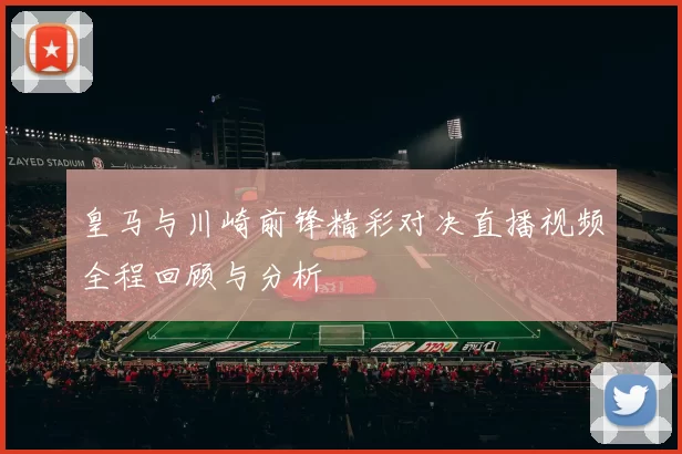 皇马与川崎前锋精彩对决直播视频全程回顾与分析