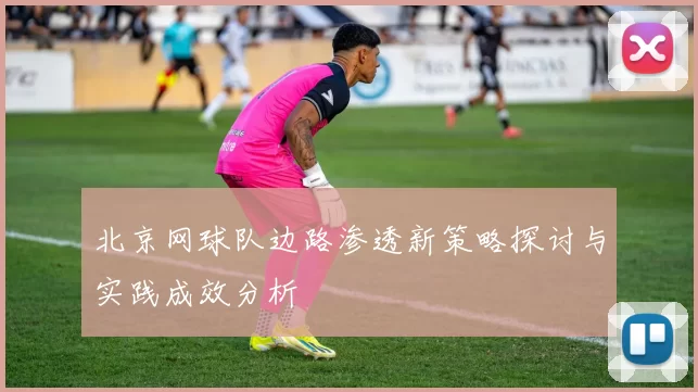 北京网球队边路渗透新策略探讨与实践成效分析