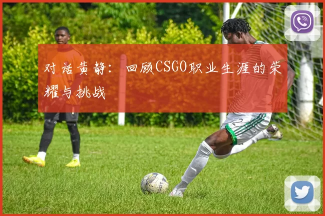 对话黄静：回顾CSGO职业生涯的荣耀与挑战