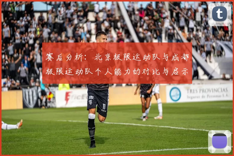 赛后分析：北京极限运动队与成都极限运动队个人能力的对比与启示