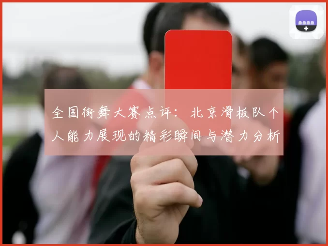 全国街舞大赛点评：北京滑板队个人能力展现的精彩瞬间与潜力分析