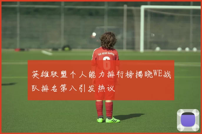 英雄联盟个人能力排行榜揭晓WE战队排名第八引发热议