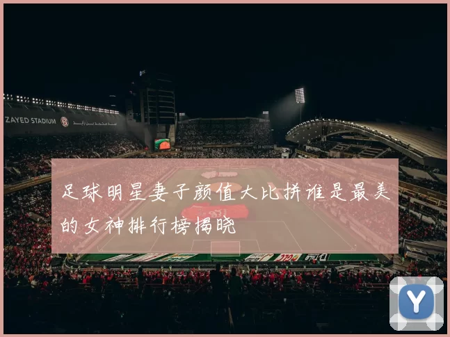 足球明星妻子颜值大比拼谁是最美的女神排行榜揭晓