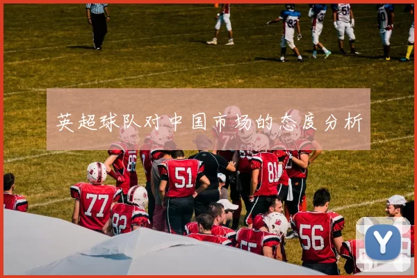 英超球队对中国市场的态度分析