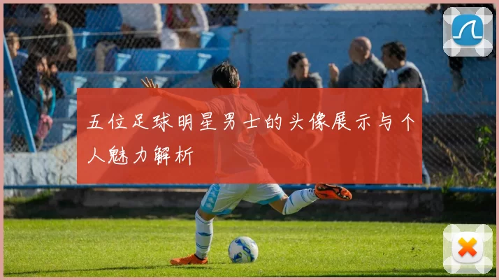 五位足球明星男士的头像展示与个人魅力解析