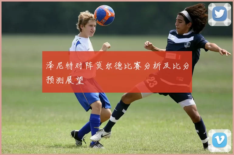 泽尼特对阵莫尔德比赛分析及比分预测展望