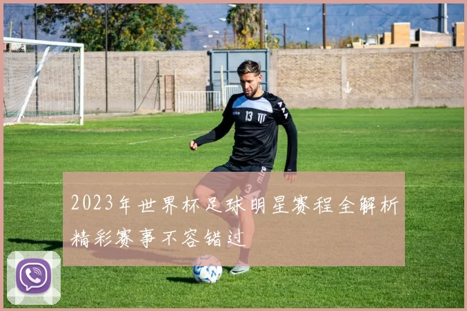 2023年世界杯足球明星赛程全解析精彩赛事不容错过