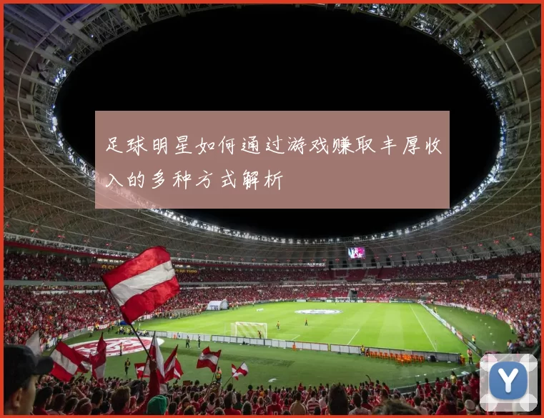 足球明星如何通过游戏赚取丰厚收入的多种方式解析