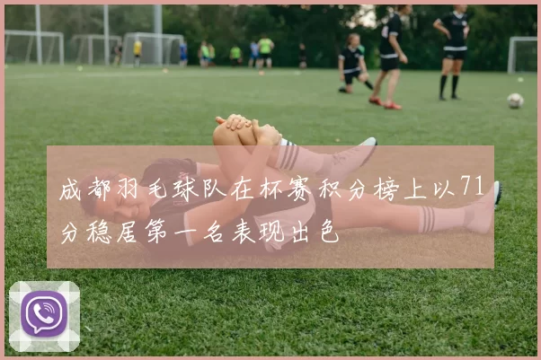 成都羽毛球队在杯赛积分榜上以71分稳居第一名表现出色