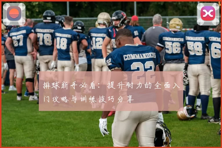 排球新手必看：提升耐力的全面入门攻略与训练技巧分享