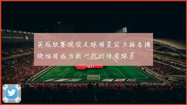 英冠联赛现役足球明星实力排名揭晓谁将成为新一代的传奇球员