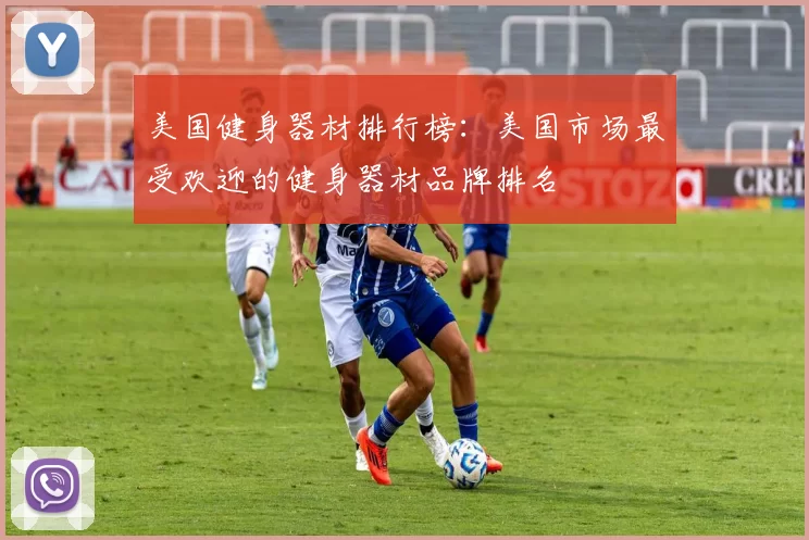 美国健身器材排行榜：美国市场最受欢迎的健身器材品牌排名