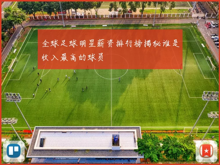 全球足球明星薪资排行榜揭秘谁是收入最高的球员