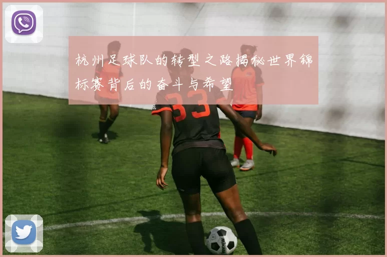 杭州足球队的转型之路揭秘世界锦标赛背后的奋斗与希望