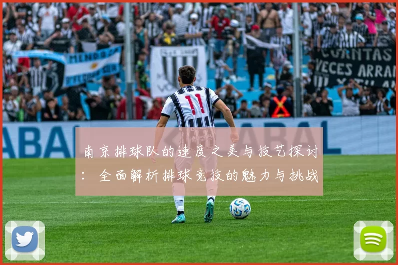 南京排球队的速度之美与技艺探讨：全面解析排球竞技的魅力与挑战