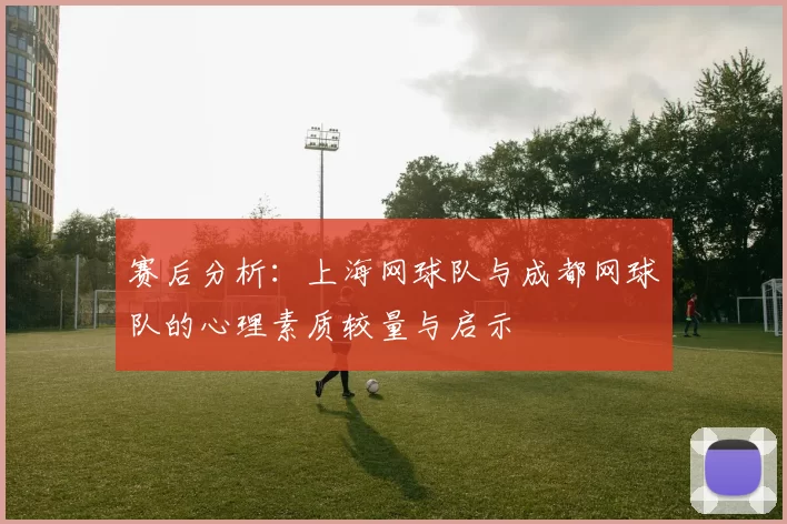 赛后分析：上海网球队与成都网球队的心理素质较量与启示