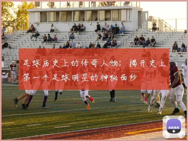足球历史上的传奇人物：揭开史上第一个足球明星的神秘面纱