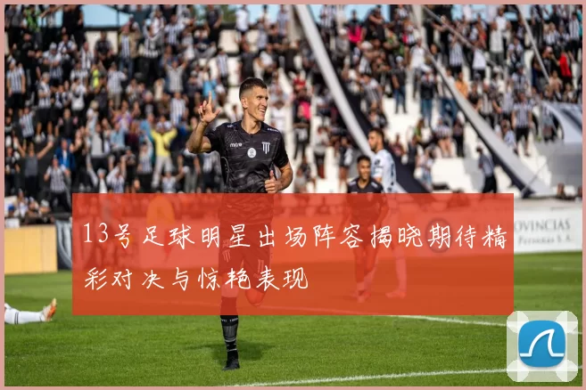 13号足球明星出场阵容揭晓期待精彩对决与惊艳表现